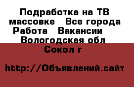 Подработка на ТВ-массовке - Все города Работа » Вакансии   . Вологодская обл.,Сокол г.